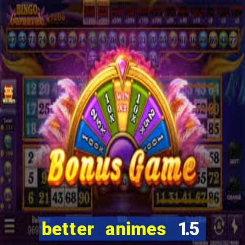 better animes 1.5 apk download